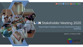 Jakarta, 12 Februari 2020
LAN Stakeholder Meeting 2020
Deputi Kajian Kebijakan & Inovasi Administrasi Negara
(DKKIAN)
 