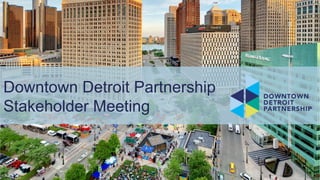 Downtown Detroit Partnership
Stakeholder Meeting
 