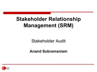 Stakeholder Relationship Management (SRM) Stakeholder Audit Anand Subramaniam 