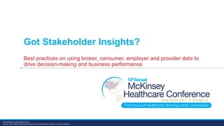 CONFIDENTIAL AND PROPRIETARY
Any use of this material without specific permission of McKinsey & Company is strictly prohibited
Got Stakeholder Insights?
Best practices on using broker, consumer, employer and provider data to
drive decision-making and business performance
 