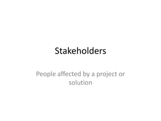 Stakeholders

People affected by a project or
           solution
 