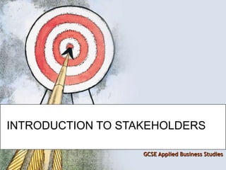 INTRODUCTION TO STAKEHOLDERS GCSE Applied Business Studies 