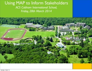 Using MAP to Inform Stakeholders
ACS Cobham International School,
Friday, 28th March 2014
Sunday, 6 April 14
 