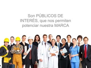 Son PÚBLICOS DE
INTERÉS, que nos permiten
potenciar nuestra MARCA
 