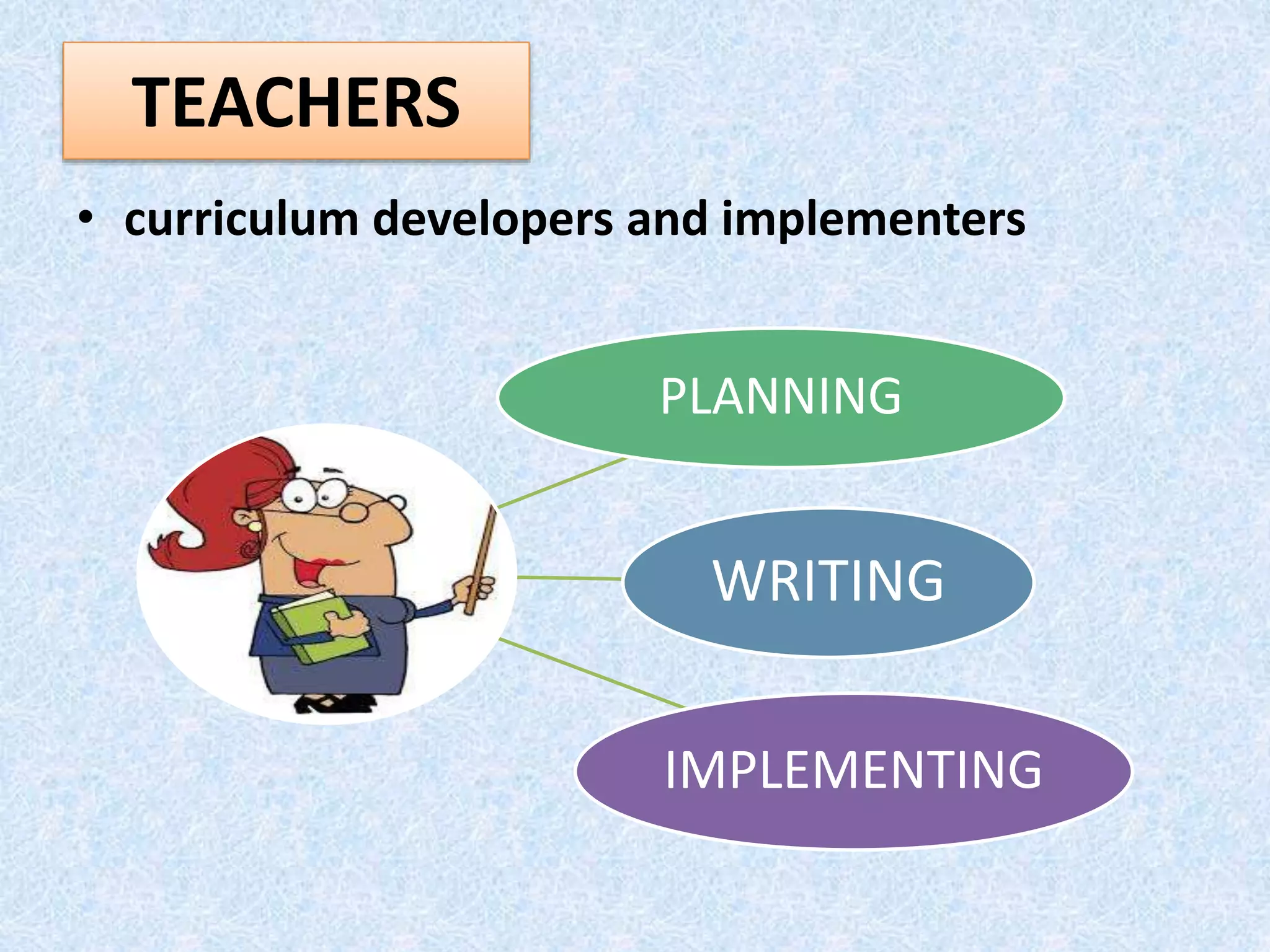 • curriculum developers and implementers
TEACHERS
PLANNING
WRITING
IMPLEMENTING
 