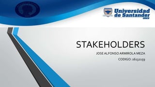 STAKEHOLDERS
JOSE ALFONSO ARMIROLA MEZA
CODIGO: 16132159
 