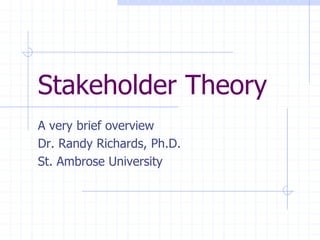 Stakeholder Theory
A very brief overview
Dr. Randy Richards, Ph.D.
St. Ambrose University
 