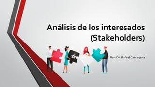 Análisis de los interesados
(Stakeholders)
Por: Dr. Rafael Cartagena
 