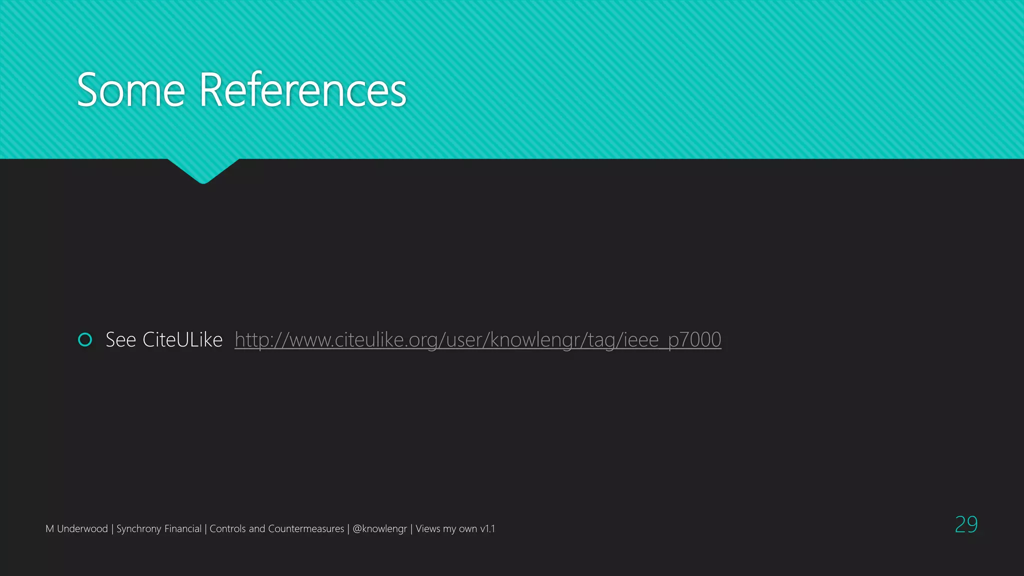 Some References
 See CiteULike http://www.citeulike.org/user/knowlengr/tag/ieee_p7000
M Underwood | Synchrony Financial | Controls and Countermeasures | @knowlengr | Views my own v1.1 29
 