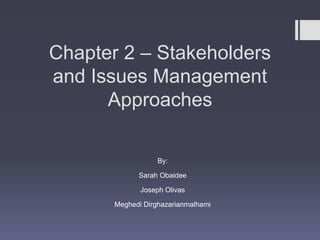 Chapter 2 – Stakeholders
and Issues Management
      Approaches

                   By:

             Sarah Obaidee

              Joseph Olivas

       Meghedi Dirghazarianmalhami
 