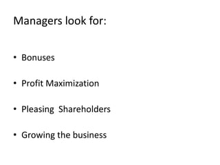 Managers look for:

• Bonuses

• Profit Maximization

• Pleasing Shareholders

• Growing the business
 