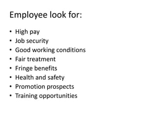 Employee look for:
•   High pay
•   Job security
•   Good working conditions
•   Fair treatment
•   Fringe benefits
•   Health and safety
•   Promotion prospects
•   Training opportunities
 