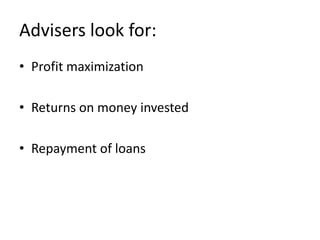 Advisers look for:
• Profit maximization

• Returns on money invested

• Repayment of loans
 