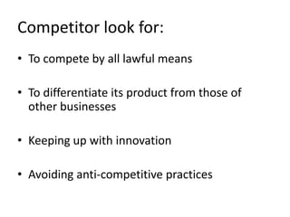 Competitor look for:
• To compete by all lawful means

• To differentiate its product from those of
  other businesses

• Keeping up with innovation

• Avoiding anti-competitive practices
 