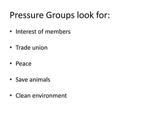 Pressure Groups look for:
• Interest of members

• Trade union

• Peace

• Save animals

• Clean environment
 