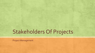 Stakeholders Of Projects
Project Management
 
