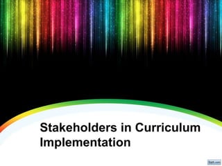 Stakeholders in Curriculum
Implementation
 