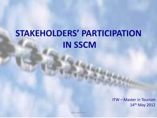 STAKEHOLDERS’ PARTICIPATION
         IN SSCM




                            ITW – Master in Tourism
                                    14th May 2012
           Rita Salvatore
 
