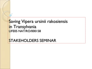 Saving Vipera ursinii rakosiensis  in Transylvania LIFE05 NAT/RO/000158 STAKEHOLDERS SEMINAR 