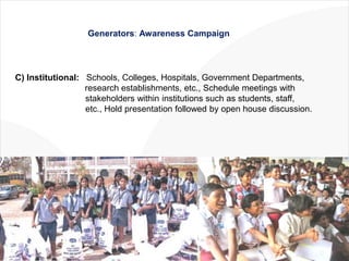 Generators: Awareness Campaign




C) Institutional: Schools, Colleges, Hospitals, Government Departments,
               ...