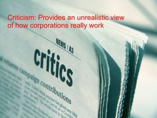 Criticism: Provides an unrealistic view of how corporations really work 