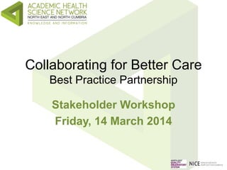 Collaborating for Better Care
Best Practice Partnership
Stakeholder Workshop
Friday, 14 March 2014
 