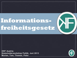 Informations-
freiheitsgesetz
OKF Austria;
Stakeholderworkshop Politik, Juni 2013
Marion, Tom, Thomas, Peter
 