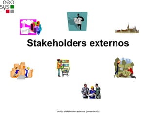Stakeholders externos




      Módulo stakeholders externos (presentación)
 