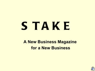 STAKE A New Business Magazine  for a New Business 