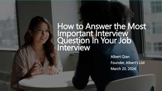 How to Answer the Most
Important Interview
Question In Your Job
Interview
Albert Qian
Founder, Albert’s List
March 20, 2024
 