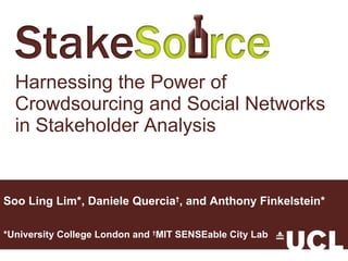 Harnessing the Power of Crowdsourcing and Social Networks in Stakeholder Analysis Soo Ling Lim*, Daniele Quercia † , and Anthony Finkelstein* *University College London and  † MIT SENSEable City Lab 