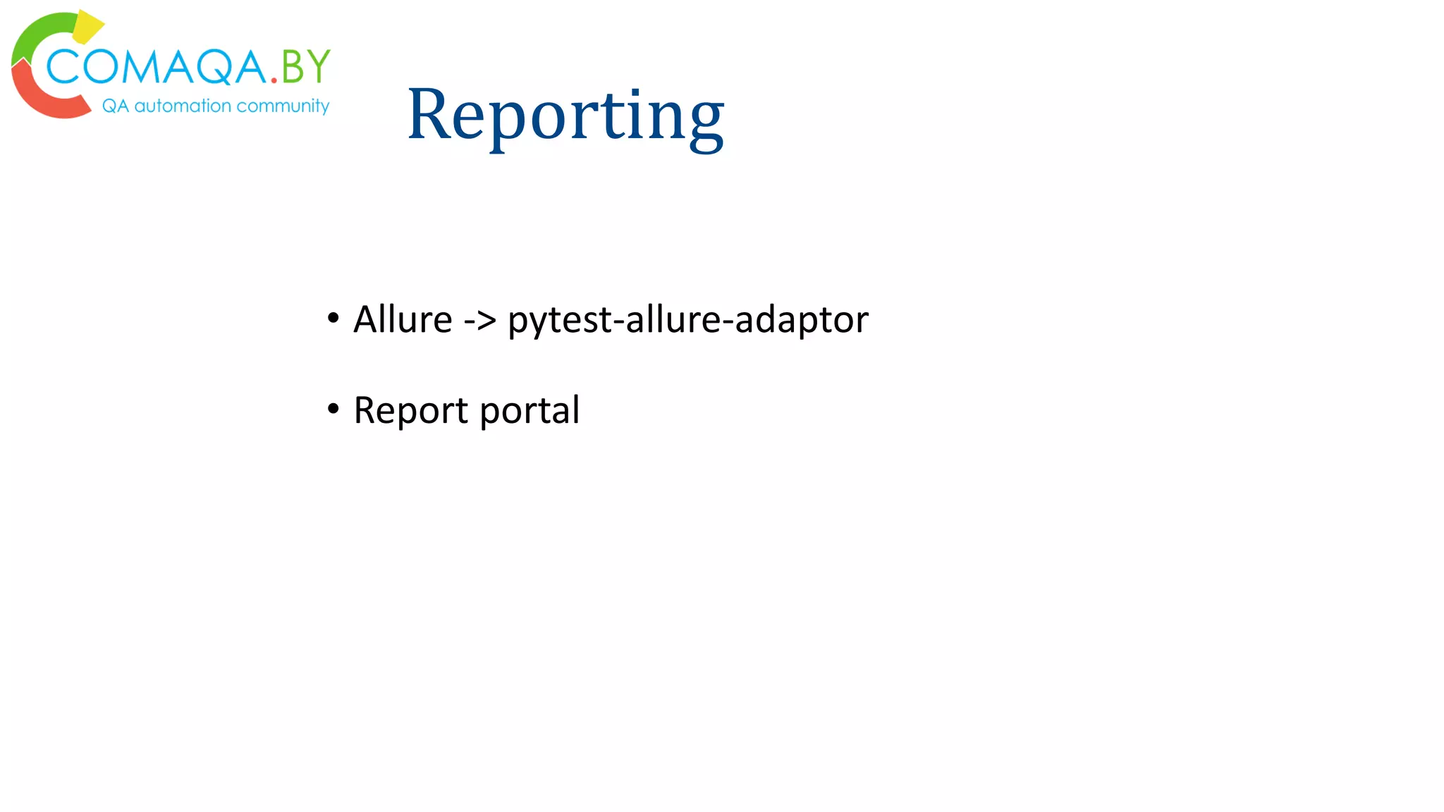 Reporting
• Allure -> pytest-allure-adaptor
• Report portal
 