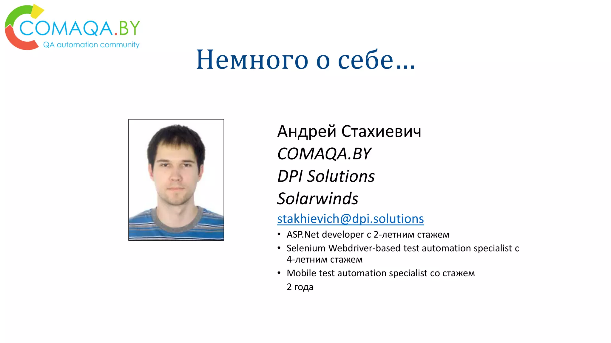 Немного о себе…
Андрей Стахиевич
COMAQA.BY
DPI Solutions
Solarwinds
stakhievich@dpi.solutions
• ASP.Net developer с 2-летним стажем
• Selenium Webdriver-based test automation specialist с
4-летним стажем
• Mobile test automation specialist cо стажем
2 года
 