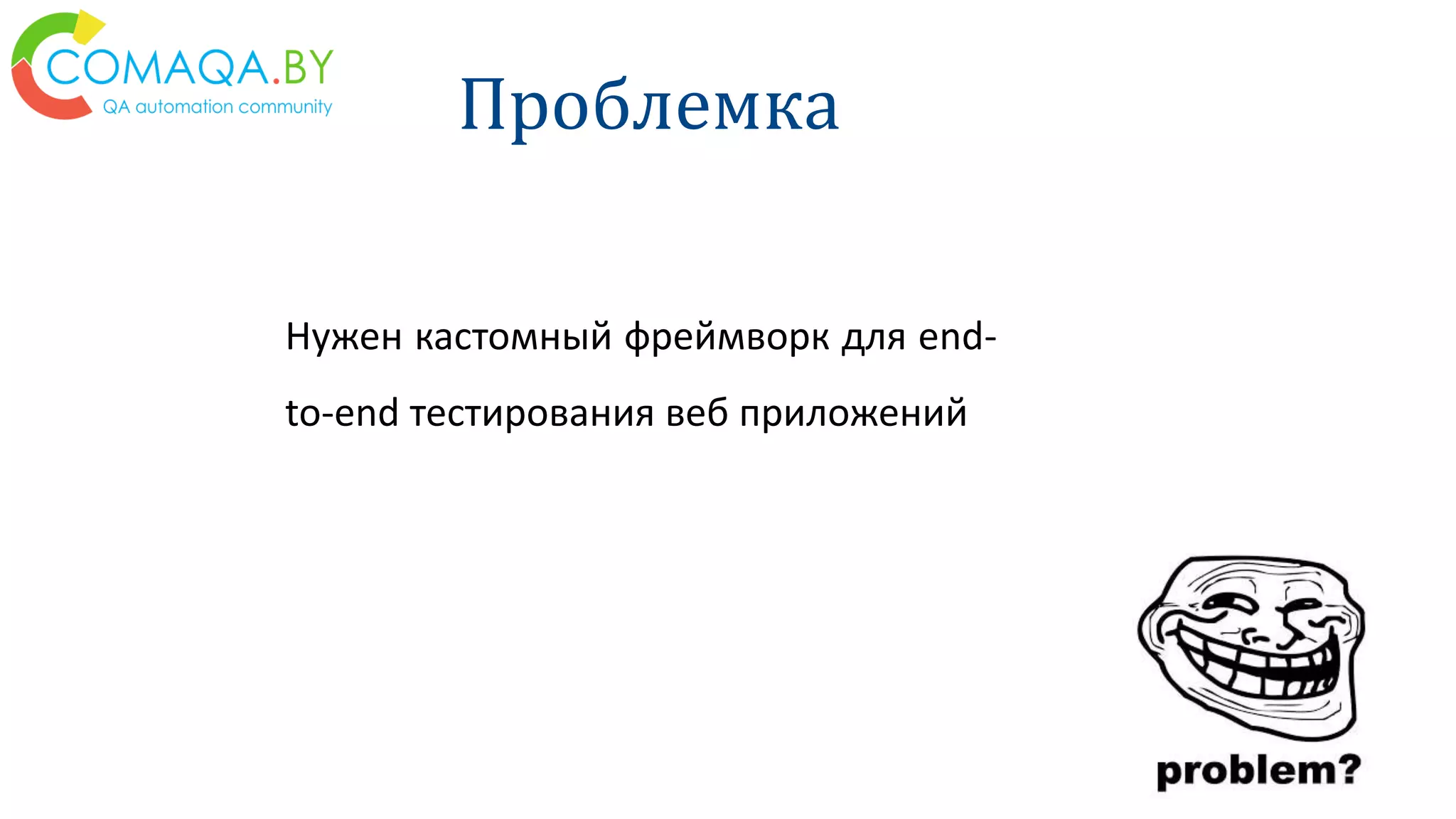 Нужен кастомный фреймворк для end-
to-end тестирования веб приложений
Проблемка
 
