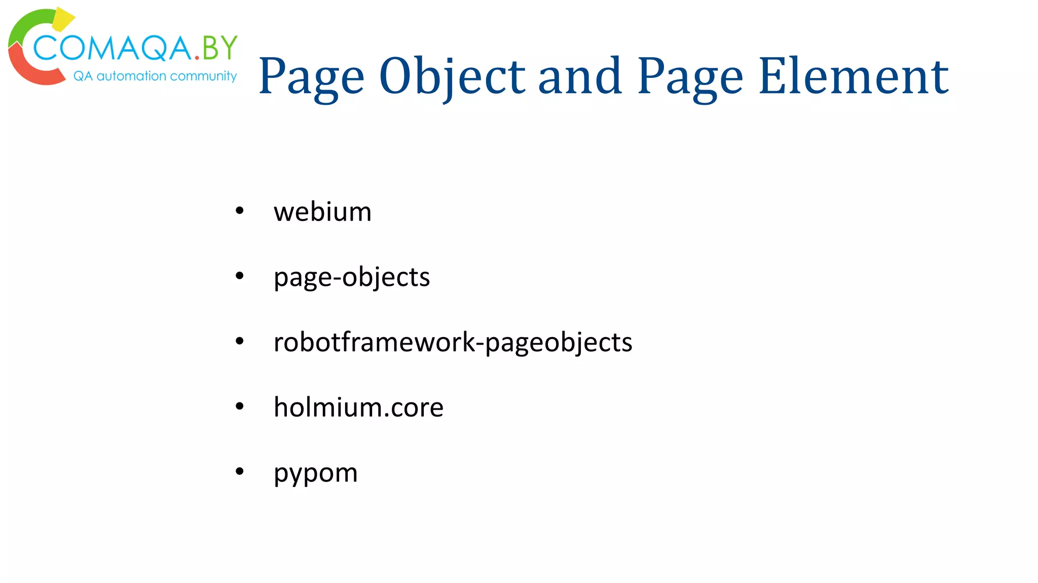 Page Object and Page Element
• webium
• page-objects
• robotframework-pageobjects
• holmium.core
• pypom
 