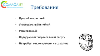 Требования
• Простой и понятный
• Универсальный и гибкий
• Расширяемый
• Поддерживает параллельный запуск
• Не требует много времени на создание
 