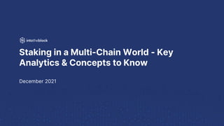 Staking in a Multi-Chain World - Key
Analytics & Concepts to Know
December 2021
 