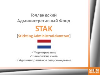 Голландский
Административный Фонд
STAK
[Stichting Administratiekantoor]
Формирование
Банковские счета
Административное сопровождение
 