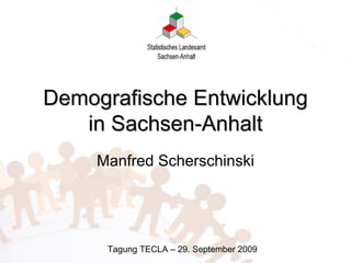 Demografische Entwicklung
   in Sachsen-Anhalt
     Manfred Scherschinski




      Tagung TECLA – 29. September 2009
 