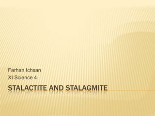 Farhan Ichsan
XI Science 4

STALACTITE AND STALAGMITE

 