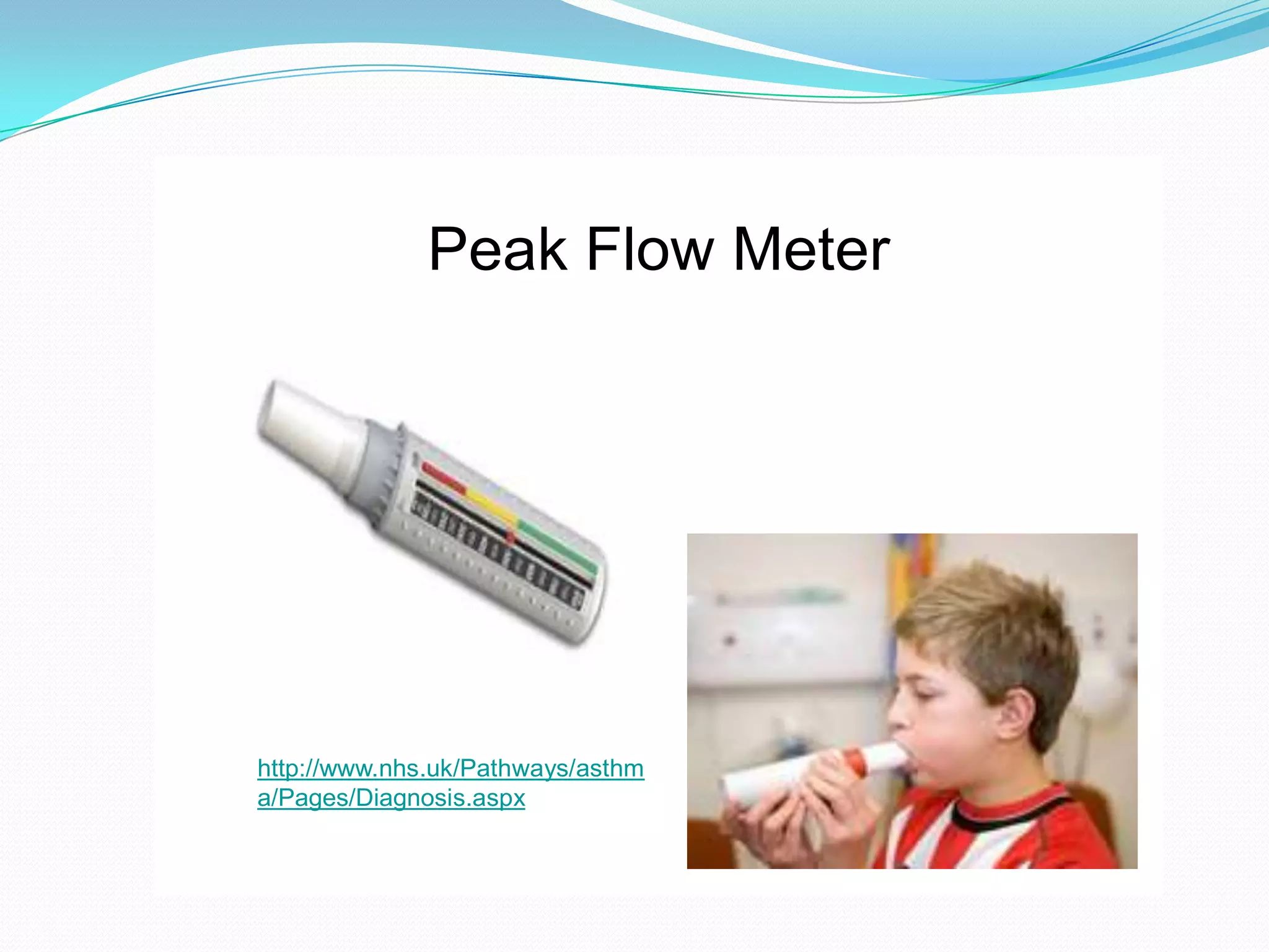 Peak Flow Meter




http://www.nhs.uk/Pathways/asthm
a/Pages/Diagnosis.aspx
 