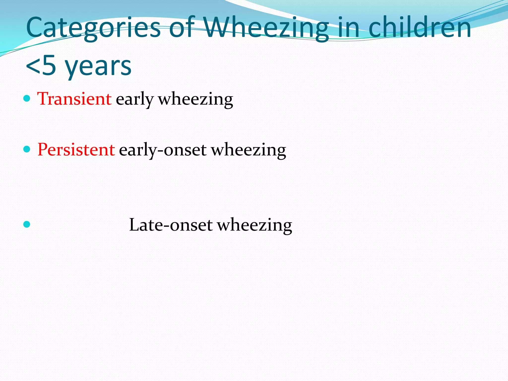 Categories of Wheezing in children
<5 years
 Transient early wheezing

 Persistent early-onset wheezing



            Late-onset wheezing
 