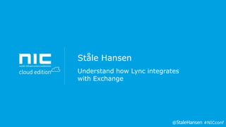 Ståle Hansen
Understand how Lync integrates
with Exchange

@

#NICconf

 