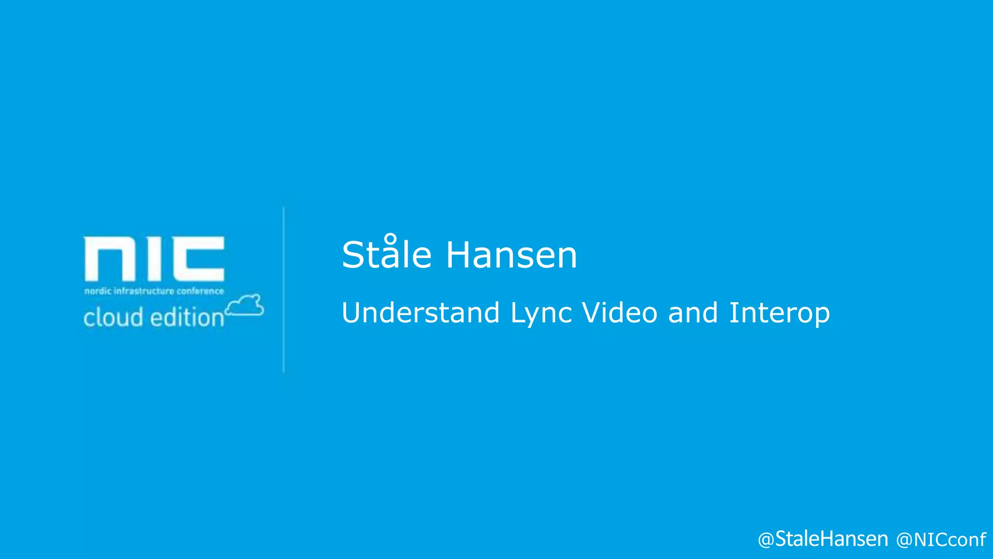 Ståle Hansen
Understand Lync Video and Interop

@

@NICconf

 