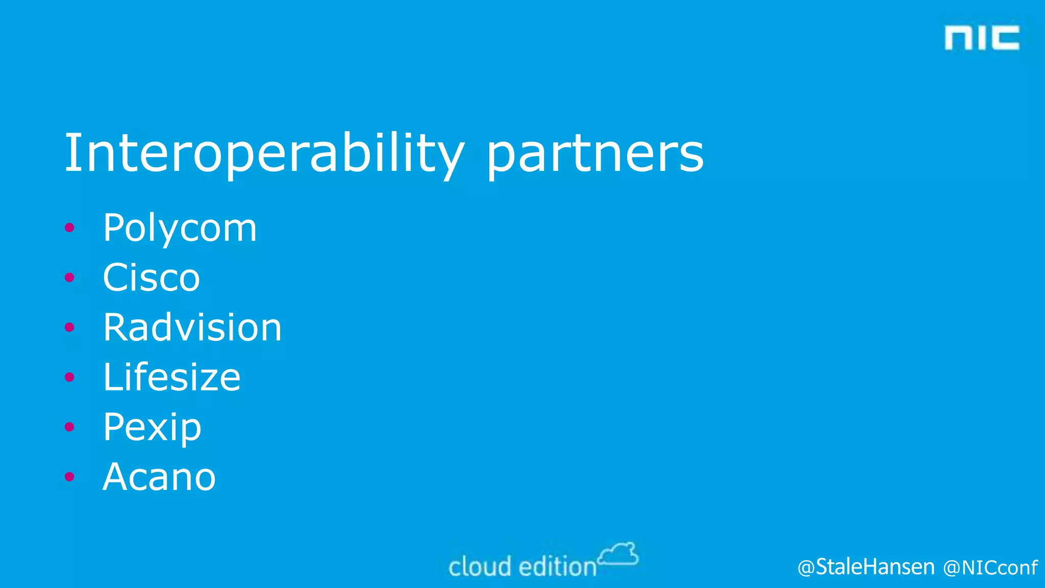 Interoperability partners
•
•
•
•
•
•

Polycom
Cisco
Radvision
Lifesize
Pexip
Acano
@

@NICconf

 