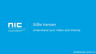 Ståle Hansen
Understand Lync Video and Interop

@

@NICconf

 