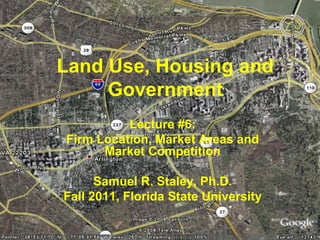 Land Use, Housing and
     Government
          Lecture #6:
Firm Location, Market Areas and
      Market Competition

      Samuel R. Staley, Ph.D.
Fall 2011, Florida State University
 