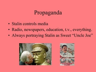 Propaganda Stalin controls media Radio, newspapers, education, t.v., everything. Always portraying Stalin as Sweet “Uncle Joe” 