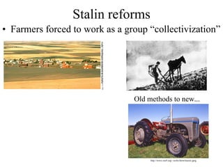 Stalin reforms Farmers forced to work as a group “collectivization” Old methods to new... http://www.esu9.org/~xrchs/farm/tractor.jpeg http://www.parl.gc.ca/information/library/idb/forsey/images/farm_fr.gif 