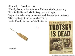 http://imagediggers.netfirms.com/gallery_images/newspapers.html Example….Trotsky exiled. Trotsky builds villa-fortress in Mexico with high security. Eventually Stalin finds Trotsky, sends an agent. Agent works his way into compound, becomes an employee One night agent sneaks into bedroom,   stabs Trotsky in back of skull with an icepick 
